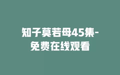 知子莫若母45集-免费在线观看