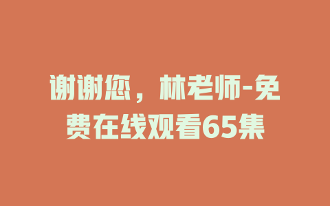 谢谢您，林老师-免费在线观看65集