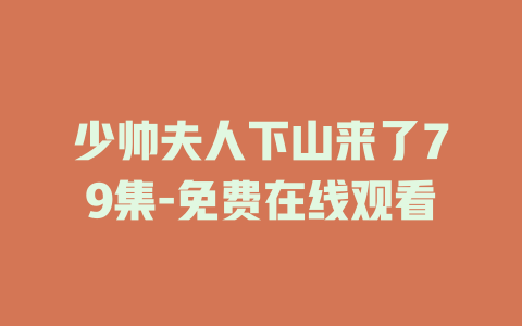 少帅夫人下山来了79集-免费在线观看