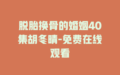 脱胎换骨的婚姻40集胡冬晴-免费在线观看