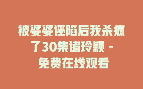 被婆婆诬陷后我杀疯了30集诸玲颖 - 免费在线观看