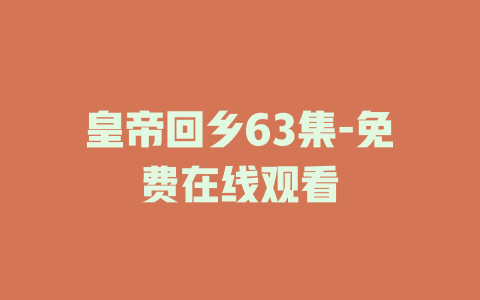 皇帝回乡63集-免费在线观看