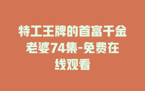 特工王牌的首富千金老婆74集-免费在线观看