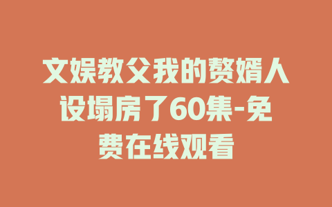 文娱教父我的赘婿人设塌房了60集-免费在线观看