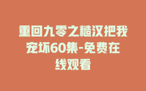 重回九零之糙汉把我宠坏60集-免费在线观看
