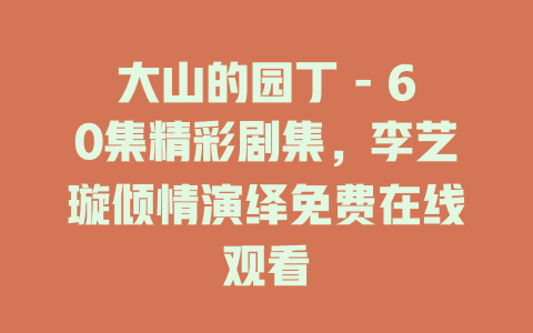 大山的园丁 - 60集精彩剧集，李艺璇倾情演绎免费在线观看
