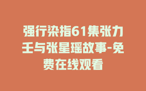 强行染指61集张力壬与张星瑶故事-免费在线观看