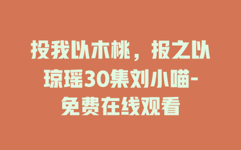 投我以木桃，报之以琼瑶30集刘小喵-免费在线观看