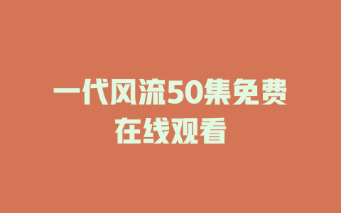 一代风流50集免费在线观看