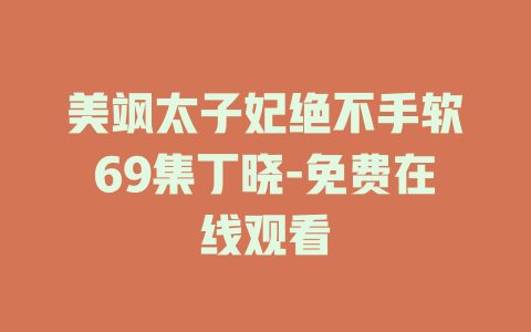 美飒太子妃绝不手软69集丁晓-免费在线观看