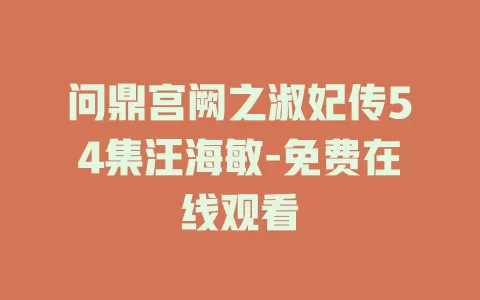 问鼎宫阙之淑妃传54集汪海敏-免费在线观看