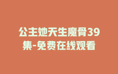 公主她天生魔骨39集-免费在线观看