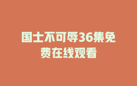 国士不可辱36集免费在线观看