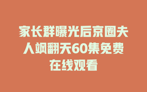 家长群曝光后京圈夫人飒翻天60集免费在线观看