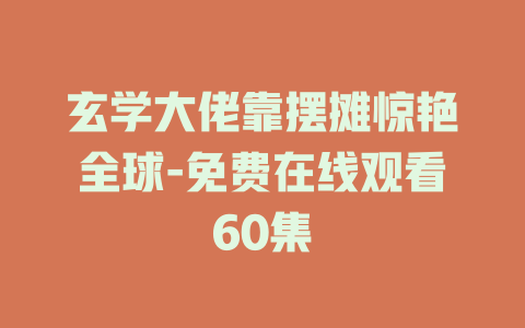 玄学大佬靠摆摊惊艳全球-免费在线观看60集