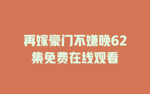 再嫁豪门不嫌晚62集免费在线观看