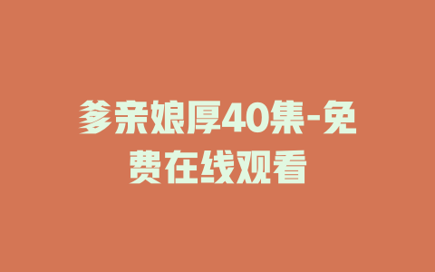 爹亲娘厚40集-免费在线观看
