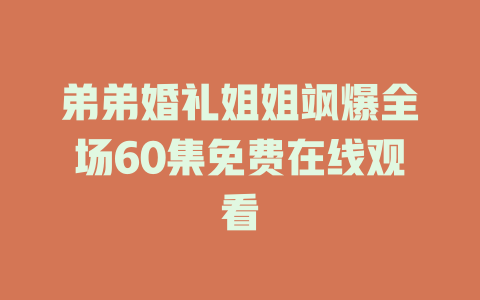 弟弟婚礼姐姐飒爆全场60集免费在线观看