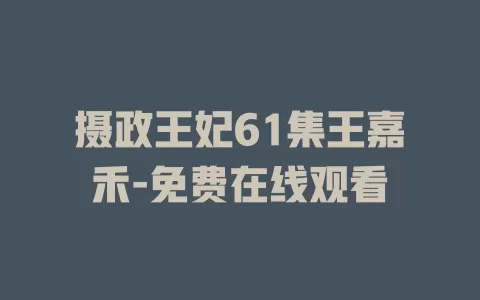摄政王妃61集王嘉禾-免费在线观看