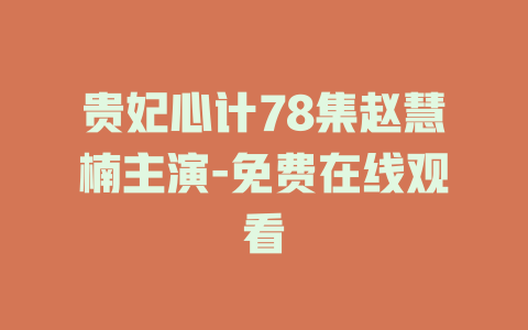 贵妃心计78集赵慧楠主演-免费在线观看
