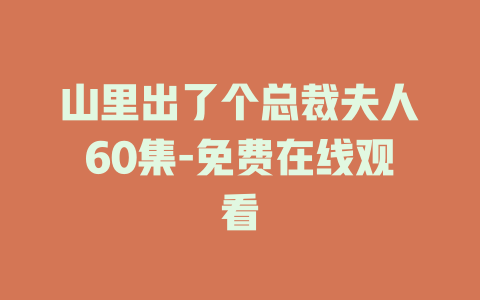 山里出了个总裁夫人60集-免费在线观看
