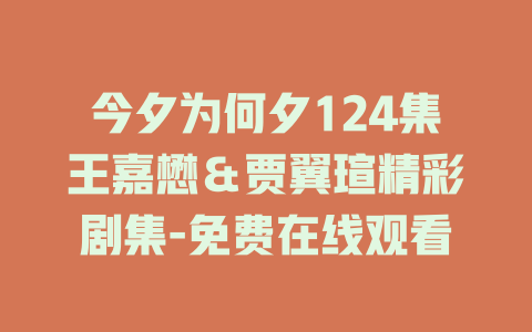 今夕为何夕124集王嘉懋＆贾翼瑄精彩剧集-免费在线观看