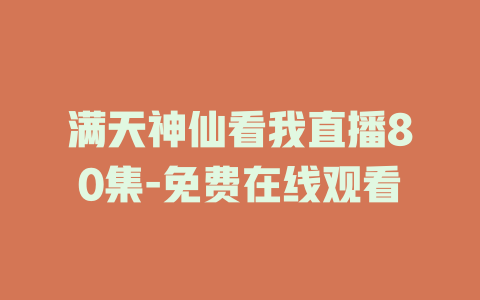 满天神仙看我直播80集-免费在线观看