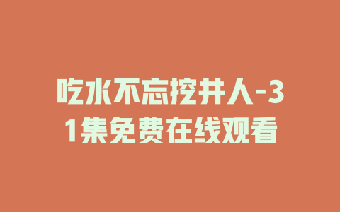 吃水不忘挖井人-31集免费在线观看