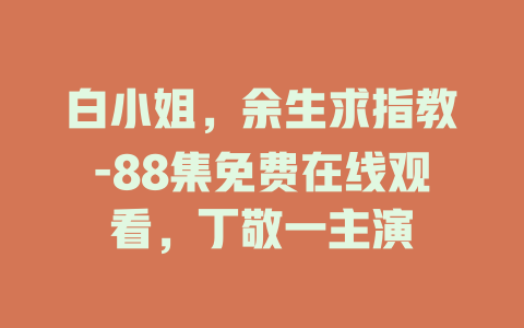 白小姐，余生求指教-88集免费在线观看，丁敬一主演