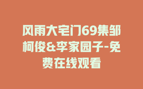 风雨大宅门69集邹柯俊&李家园子-免费在线观看