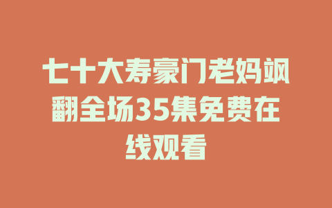 七十大寿豪门老妈飒翻全场35集免费在线观看