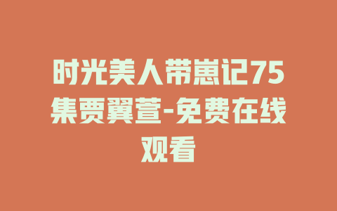 时光美人带崽记75集贾翼萱-免费在线观看