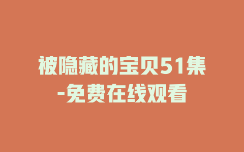被隐藏的宝贝51集-免费在线观看