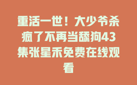 重活一世！大少爷杀疯了不再当舔狗43集张星禾免费在线观看