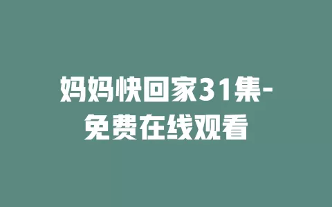妈妈快回家31集-免费在线观看