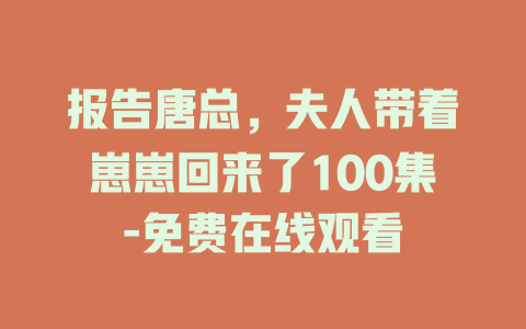 报告唐总，夫人带着崽崽回来了100集-免费在线观看