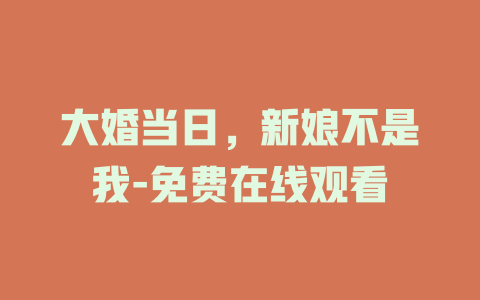 大婚当日，新娘不是我-免费在线观看