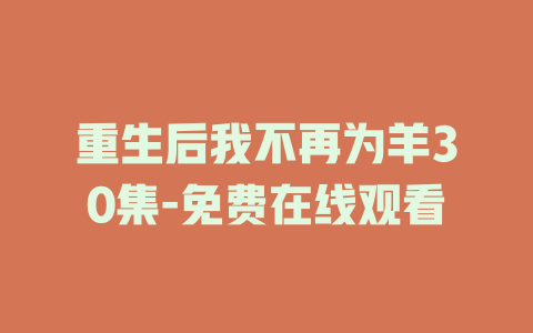 重生后我不再为羊30集-免费在线观看
