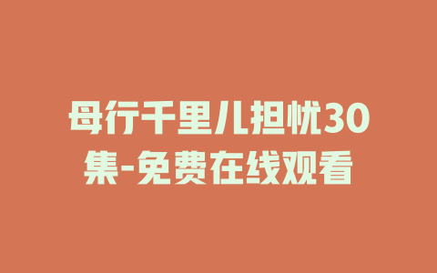 母行千里儿担忧30集-免费在线观看