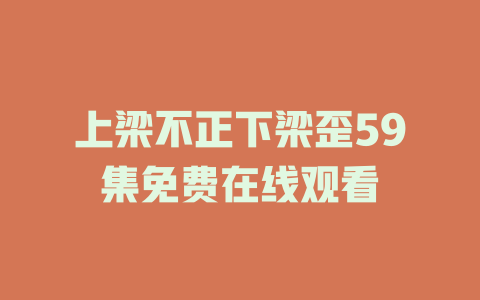 上梁不正下梁歪59集免费在线观看
