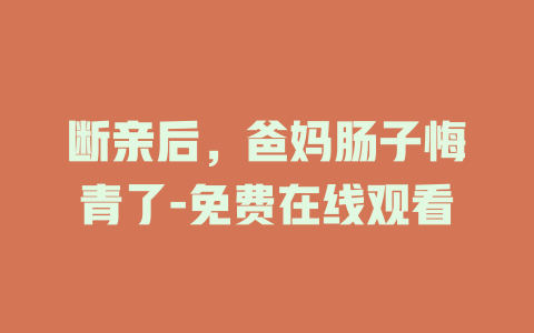 断亲后，爸妈肠子悔青了-免费在线观看