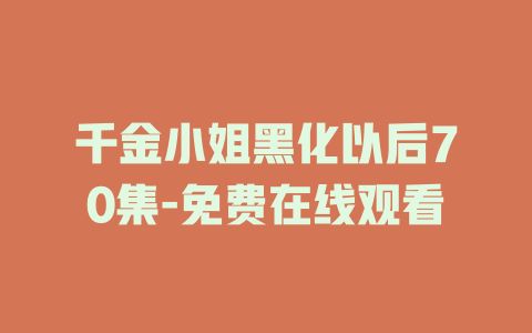 千金小姐黑化以后70集-免费在线观看
