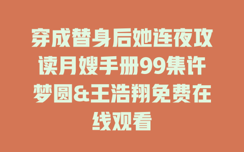 穿成替身后她连夜攻读月嫂手册99集许梦圆&王浩翔免费在线观看