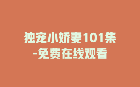 独宠小娇妻101集-免费在线观看