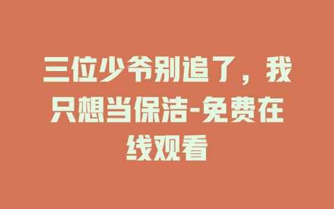 三位少爷别追了，我只想当保洁-免费在线观看