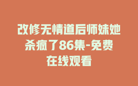 改修无情道后师妹她杀疯了86集-免费在线观看