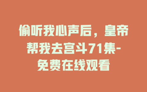 偷听我心声后，皇帝帮我去宫斗71集-免费在线观看