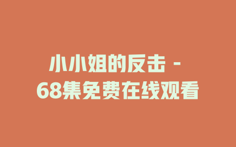 小小姐的反击 - 68集免费在线观看