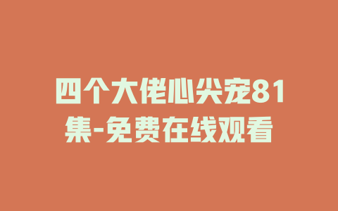 四个大佬心尖宠81集-免费在线观看