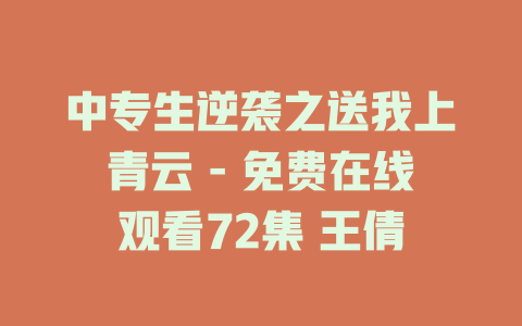 中专生逆袭之送我上青云 - 免费在线观看72集 王倩